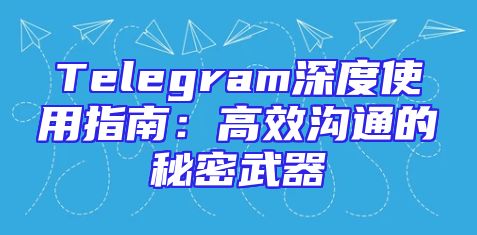 Telegram深度使用指南：高效沟通的秘密武器