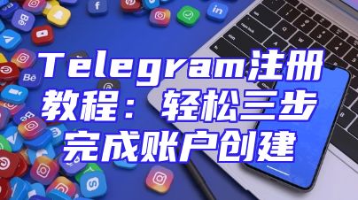 Telegram注册教程：轻松三步完成账户创建
