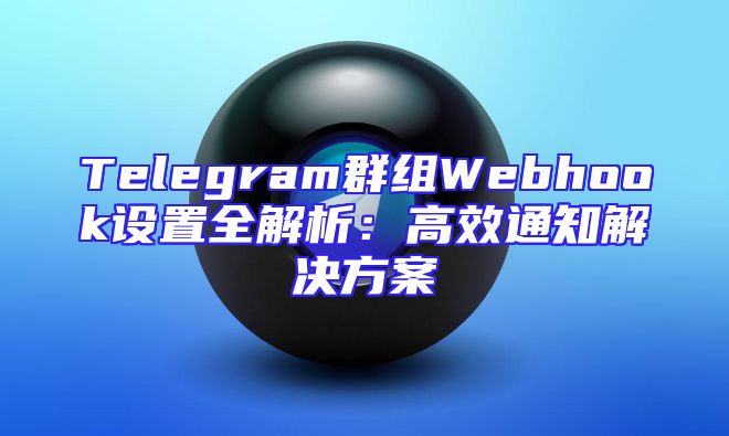 Telegram群组Webhook设置全解析：高效通知解决方案