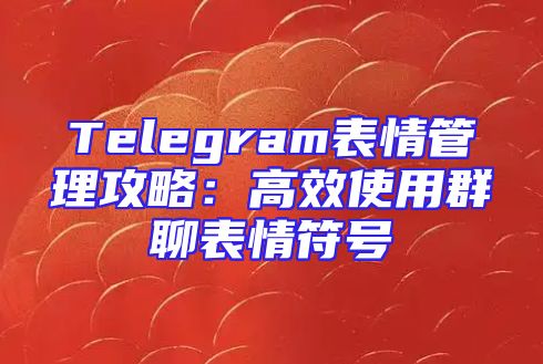 Telegram表情管理攻略：高效使用群聊表情符号