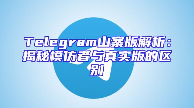 Telegram山寨版解析：揭秘模仿者与真实版的区别