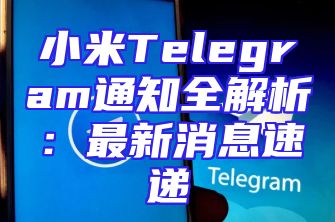小米Telegram通知全解析：最新消息速递