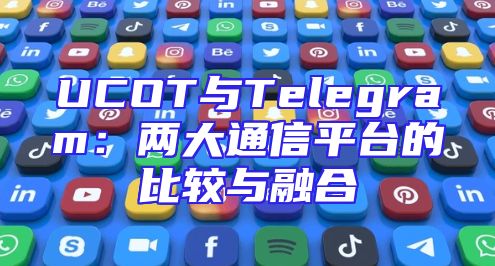 UCOT与Telegram：两大通信平台的比较与融合