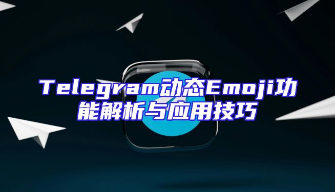 Telegram动态Emoji功能解析与应用技巧