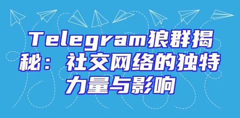 Telegram狼群揭秘：社交网络的独特力量与影响