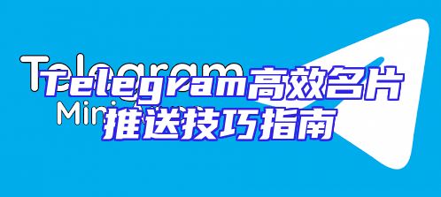 Telegram高效名片推送技巧指南