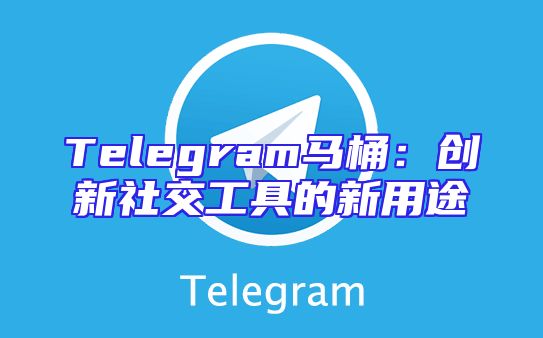 Telegram马桶：创新社交工具的新用途