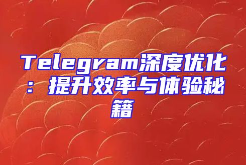 Telegram深度优化：提升效率与体验秘籍