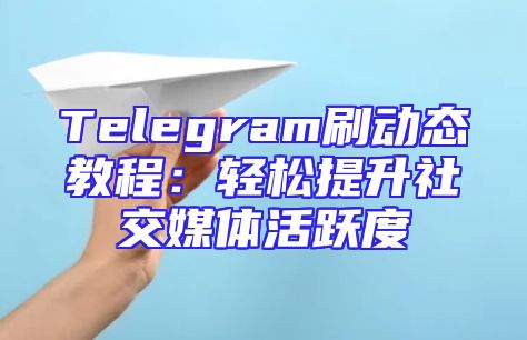 Telegram刷动态教程：轻松提升社交媒体活跃度