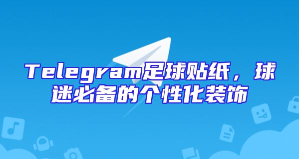 Telegram足球贴纸，球迷必备的个性化装饰
