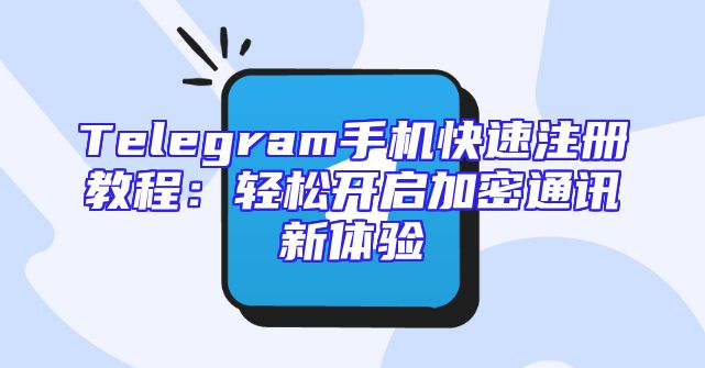 Telegram手机快速注册教程：轻松开启加密通讯新体验