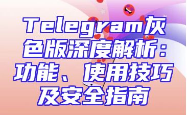 Telegram灰色版深度解析：功能、使用技巧及安全指南
