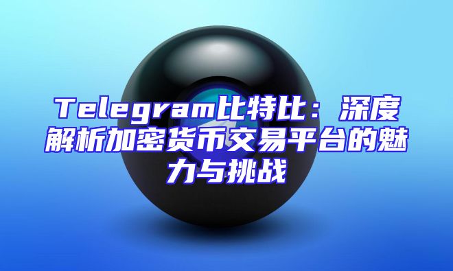 Telegram比特比：深度解析加密货币交易平台的魅力与挑战