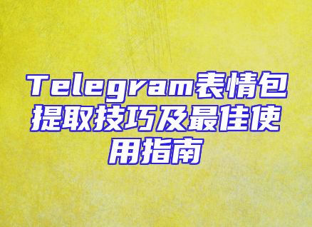 Telegram表情包提取技巧及最佳使用指南