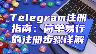 Telegram注册指南：简单易行的注册步骤详解