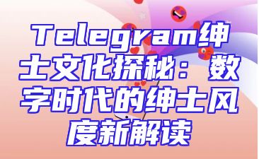 Telegram绅士文化探秘：数字时代的绅士风度新解读