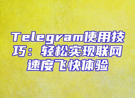 Telegram使用技巧：轻松实现联网速度飞快体验