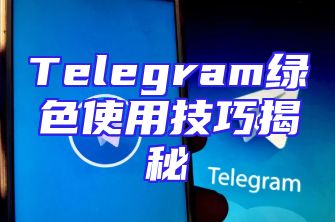 Telegram绿色使用技巧揭秘