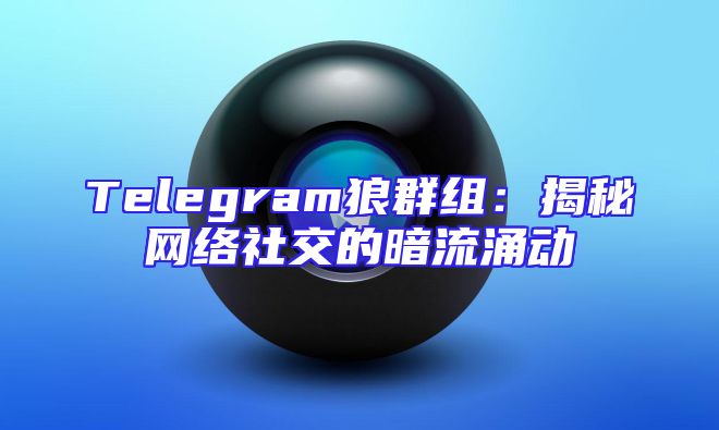 Telegram狼群组：揭秘网络社交的暗流涌动