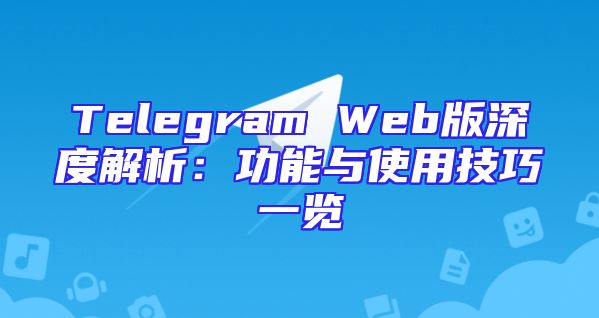 Telegram Web版深度解析：功能与使用技巧一览