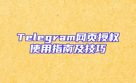 Telegram网页授权使用指南及技巧