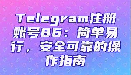 Telegram注册账号86：简单易行，安全可靠的操作指南