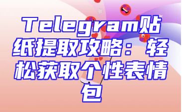 Telegram贴纸提取攻略：轻松获取个性表情包