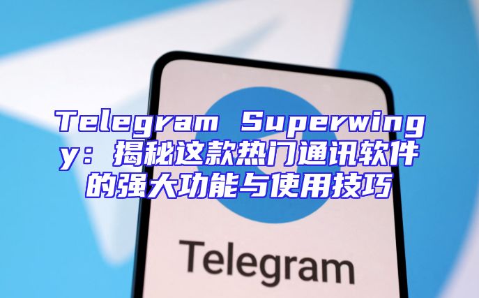 Telegram Superwingy：揭秘这款热门通讯软件的强大功能与使用技巧