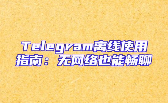 Telegram离线使用指南：无网络也能畅聊