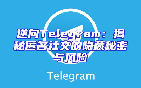 逆向Telegram：揭秘匿名社交的隐藏秘密与风险