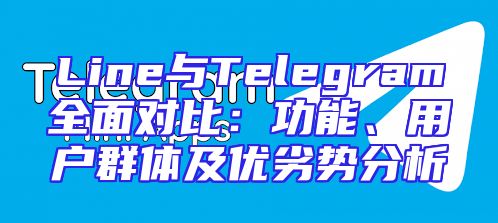 Line与Telegram全面对比：功能、用户群体及优劣势分析