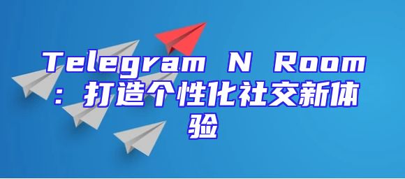Telegram N Room：打造个性化社交新体验