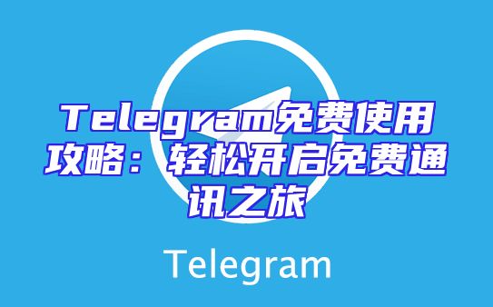 Telegram免费使用攻略：轻松开启免费通讯之旅