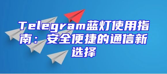 Telegram蓝灯使用指南：安全便捷的通信新选择
