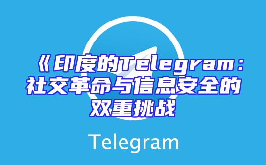 《印度的Telegram：社交革命与信息安全的双重挑战