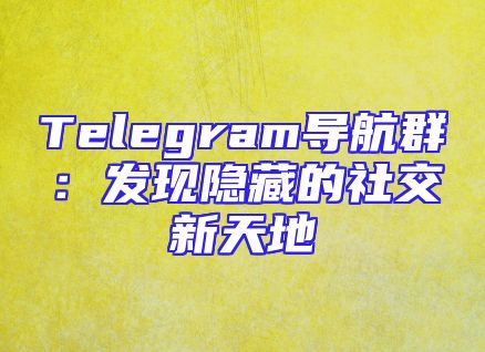 Telegram导航群：发现隐藏的社交新天地