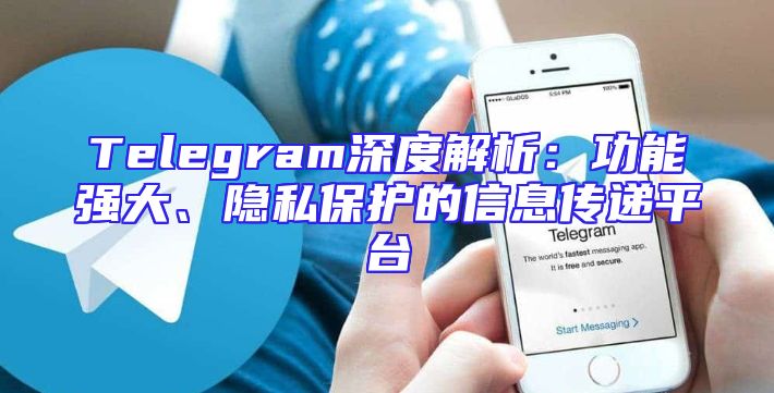 Telegram深度解析：功能强大、隐私保护的信息传递平台