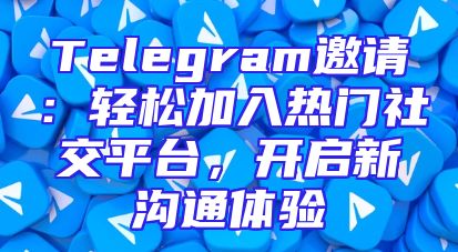 Telegram邀请：轻松加入热门社交平台，开启新沟通体验