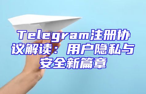 Telegram注册协议解读：用户隐私与安全新篇章
