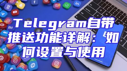 Telegram自带推送功能详解：如何设置与使用