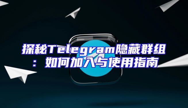 探秘Telegram隐藏群组：如何加入与使用指南
