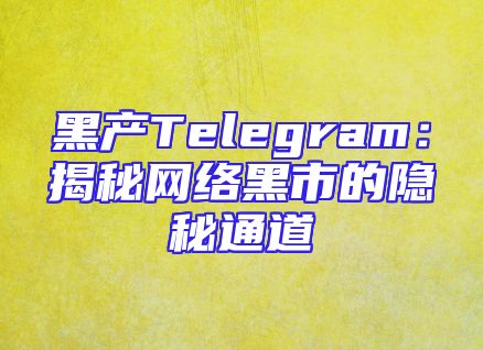 黑产Telegram：揭秘网络黑市的隐秘通道