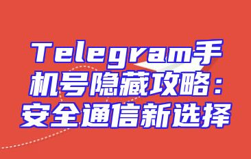 Telegram手机号隐藏攻略：安全通信新选择