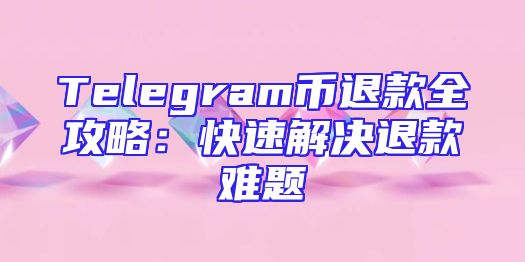 Telegram币退款全攻略：快速解决退款难题
