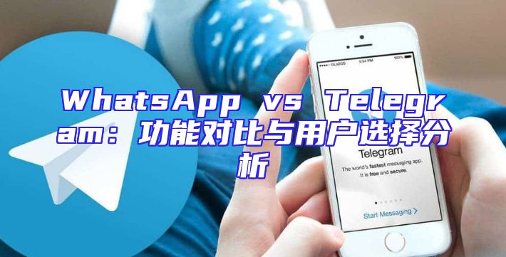 WhatsApp vs Telegram：功能对比与用户选择分析