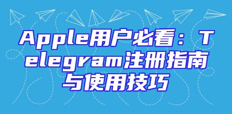 Apple用户必看：Telegram注册指南与使用技巧
