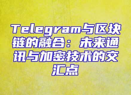 Telegram与区块链的融合：未来通讯与加密技术的交汇点