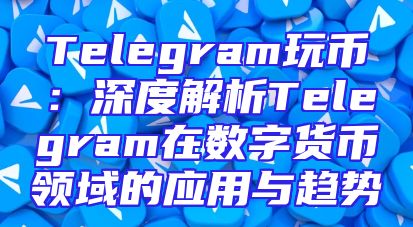 Telegram玩币：深度解析Telegram在数字货币领域的应用与趋势