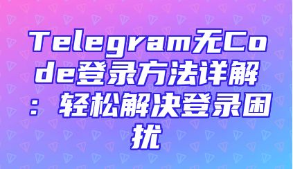 Telegram无Code登录方法详解：轻松解决登录困扰