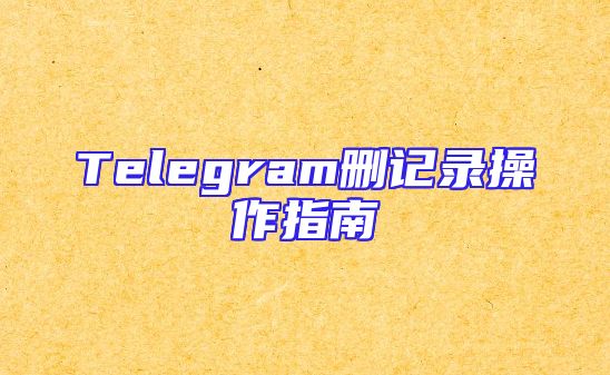 Telegram删记录操作指南